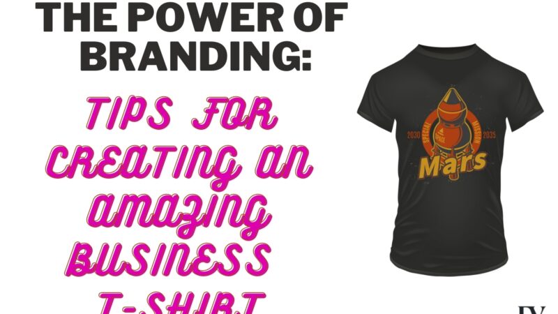 The power of branding: tips for creating an amazing business t-shirt