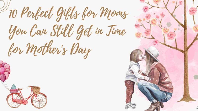 10 Perfect Gifts for Moms You Can Still Get in Time for Mother’s Day