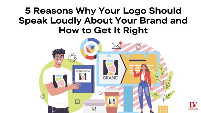 5 Reasons Why Your Logo Should Speak Loudly About Your Brand and How to Get It Right