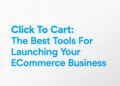 Click To Cart: The Best Tools For Launching Your E-Commerce Business