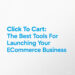 Click To Cart: The Best Tools For Launching Your E-Commerce Business